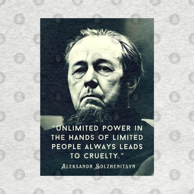 Aleksandr Solzhenitsyn quote: Unlimited power in the hands of limited people always leads to cruelty. by artbleed